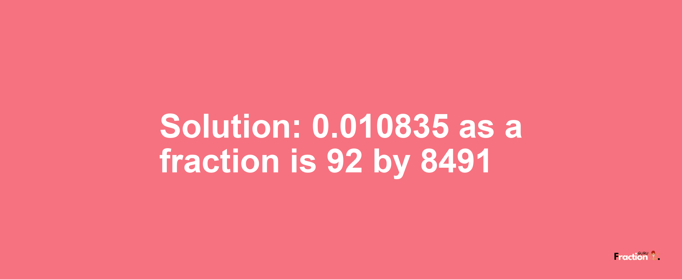 Solution:0.010835 as a fraction is 92/8491